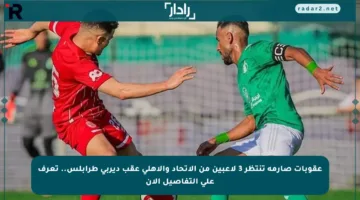 عقوبات صارمة تنتظر 3 لاعبين من الاتحاد والأهلي عقب ديربي طرابلس.. تعرف على التفاصيل الآن